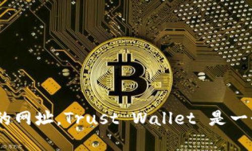 抱歉，我无法提供具体网站的链接或当前的网络资源。不过，您可以通过搜索“Trust Wallet 官方网站”来找到正确的网址。Trust Wallet 是一个著名的加密货币钱包，您可以在官网上找到更多关于其功能和使用的信息。如果您需要其他方面的帮助，欢迎提问！