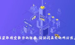 抱歉，我无法提供下载或获取特定软件