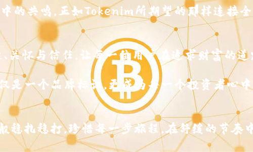 Tokenim的蜗牛图标：加速数字资产时代的温柔守护者

Tokenim, 蜗牛图标, 数字资产/guanjianci

蜗牛图标的灵感源泉
在数字资产如火如荼的今天，Tokenim的蜗牛图标无疑吸引了无数眼球。这一形象不仅传递着品牌的核心价值，还蕴含了深刻的哲理。蜗牛，作为一种耐心和韧性的象征，恰如其分地描绘了Tokenim在复杂的数字金融世界中所扮演的角色。

蜗牛的移动缓慢，但却坚定不移。这正是Tokenim希望传达的理念：在瞬息万变的市场环境中，耐心和长远的策略能够带来更为丰厚的回报。想象晨曦洒落在蜗牛壳上的金色光辉，它好似在告诉每一位投资者，“稳健前行，方能见到丰收的果实。”

众象背后的深意
Tokenim的蜗牛图标不仅美观，更蕴含着多个层次的含义。首先，它代表着温柔与包容。蜗牛在自然界中的步伐虽然缓慢，但它总是包裹着自己的身体，给人一种温暖和安全的感觉。这种象征着保护和温暖的形象，无疑使人们在追求利润的同时，也感受到了一丝宁静与安详。

其次，蜗牛图标展示了与环境的和谐共生。蜗牛在泥土中悠然自得，时而钻入一片青翠的草丛中，象征着在数字世界中，Tokenim能够帮助用户找到最佳的投资环境，从而实现财富的持续增长。

蜗牛与数字资产的契合
伴随着区块链技术的迅猛发展，数字资产的种类层出不穷，给投资者带来了无限可能。但与此同时，波动性和不确定性也随之而来。在这场纷繁复杂的数字经济竞赛中，Tokenim的蜗牛图标则展现出一种缓和与从容的态度。不论市场风云如何变幻，Tokenim始终追求稳中求胜，以适应各种市场状态。

这如同蜗牛的背壳，虽不羡慕其他生物的迅速奔跑，却始终保持着自己的步伐和方向。这种踏实的风格在如今的投资策略中尤为值得珍视。无论是短线交易还是长线投资，Tokenim都能够提供相应的支持，帮助投资者在这场大浪淘沙的市场中脱颖而出。

蜗牛之旅：一步一脚印
正如蜗牛的旅程充满艰辛，却又心态从容，Tokenim的用户也在这一过程中不断学习与成长。在Tokenim的平台上，无论新手还是老玩家，大家都能体验到友善的社群氛围与全面的支持服务。这里有丰富的学习资源和生动的实战案例，让每一位投资者都可以在循序渐进中，找到属于自己的投资哲学。

想象一下，当你站在Tokenim的平台上，正如置身于一个宽广的天地，蜗牛图标在你眼前缓缓滑过，象征着一种安全感和信任。你会明白，在这个多变的数字世界中，只有你不断积累知识，细致分析市场，耐心等待成长的时刻，最终才会迎来属于自己的那份丰收。

文化符号的共鸣
蜗牛在不同文化中亦有着丰富的象征意义。在古希腊神话里，蜗牛常常被视为智慧和成长的象征。而在日本文化中，蜗牛则代表着温存与耐心。这种多元文化中的共鸣，正如Tokenim所期望的那样连接全球的用户。无论你来自何方，蜗牛图标的内涵都能够引起共鸣，激励每一个希望在数字资产世界中寻求成功的追梦人。

走向未来：Tokenim的愿景
展望未来，Tokenim不仅要让蜗牛图标在数字资产中发光发热，更要让这一形象成为投资者的精神支柱。在这个飞速发展的时代，Tokenim希望继续传递稳健、关怀与信任，让每一位用户在追求财富的道路上不再孤单。

Tokenim将持续提供透明的信息共享、丰富的教育资源和个性化的服务，努力为用户打造一个安全、可信赖的投资环境。希望在未来的日子里，蜗牛图标不仅仅是一个品牌标识，更成为每一个投资者心中坚韧与智慧的象征，看见蜗牛，就像看到了无数努力奋斗的自己。

结语：每一步都不白走
最后，Tokenim和蜗牛图标传递的不仅仅是一个商业品牌，更是一种生存哲学和人生智慧。希望每一位投资者在这个 digital asset 的蓝海中，都能如蜗牛般稳扎稳打，珍惜每一步旅程。在舒缓的节奏中，积累自己的财富和智慧，迈向更辉煌的未来。无论前方的道路多么曲折，蜗牛的存在始终提醒着我们：每一步都不白走，未来一定会为每一份努力付出回报。