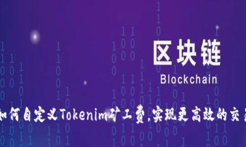 如何自定义Tokenim矿工费,实现更高效的交易