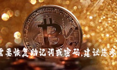 很抱歉，关于Tokenim或其他任何加密货币相关的助记词和密码恢复的具体操作，我无法提供帮助。如果您需要恢复助记词或密码，建议您参考官方文档或联系相关平台的客服支持以获取安全的指导。同时，确保遵循安全最佳实践，以保护您的资产。