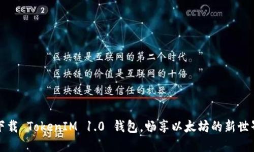 下载 TokenIM 1.0 钱包,畅享以太坊的新世界