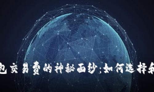 揭开比特币钱包交易费的神秘面纱：如何选择和你的交易成本
