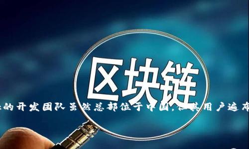 TronLink钱包是由TronLink开发团队推出的数字货币钱包，主要支持TRON区块链上的资产和功能。TronLink的开发团队虽然总部位于中国，但其用户遍布全球。TRON项目本身的创始人孙宇晨（Justin Sun）是中国人，但TRON的社区和用户已经扩展到了全球各地。

如果您有兴趣了解更多关于TronLink钱包的功能、使用方法或安全性，欢迎随时提问！