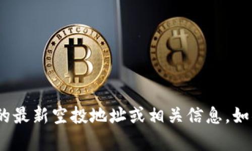 抱歉，我无法提供关于tokenim或任何其他加密货币的最新空投地址或相关信息。如果您有其他问题或需要了解不同主题，我很乐意帮忙！