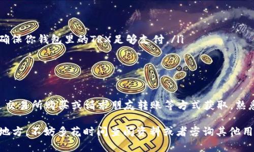在比特派钱包中，如果没有TRX（波场币），则无法直接进行TRX的转账操作。以下是一些可能的解决方案和步骤，帮助你更好地理解如何进行转账。

了解比特派钱包的功能
比特派钱包是一款支持多种数字货币的数字资产管理工具，拥有方便的转账、交易等功能。然而，每种货币的转账操作可能会因所持有的种类而有所不同。TRX作为波场网络上的主要代币，通常用于网络内的交易、转账和智能合约执行。没有TRX的话，尝试进行TRX转账可能会遇到困难。

为什么比特派需要TRX进行转账
在波场生态中，TRX不仅是流通的货币，还充当了网络交易的“燃料”。这意味着你在进行TRX交易时，需要支付一定的TRX作为手续费。如果你的钱包中没有TRX，那么在试图进行转账时，系统就无法处理这些请求，因为缺乏支付手续费的能力。

如何获取TRX
如果你希望进行TRX转账但是钱包中没有TRX，首先需要获取一些TRX。这里有几种常见的方法：
ul
    listrong交易所购买：/strong你可以在各大数字货币交易所（如币安、Huobi等）购买TRX，将其转入你的比特派钱包。/li
    listrong接收朋友转账：/strong如果你有朋友或家人持有TRX，可以请求他们直接将一些TRX转到你的比特派钱包地址。/li
    listrong参与空投或奖励：/strong有些平台可能会进行TRX的空投或者活动奖励，关注这些信息，或许能意外收获TRX。/li
/ul

步骤指导：如何进行TRX转账
一旦你获取了足够的TRX，下面是具体的转账步骤：
ul
    listrong打开比特派钱包：/strong进入你的比特派钱包应用，确保你已登录。/li
    listrong选择TRX：/strong在主界面中，找到TRX并点击进入。/li
    listrong点击转账：/strong在TRX页面中，有个“转账”或者“发送”的选项，点击它。/li
    listrong输入地址与金额：/strong输入接收方的TRX地址和你想要转账的金额。/li
    listrong确认交易：/strong查看输入的信息是否无误，然后确认交易。这一步可能会显示出你需要支付的手续费，确保你钱包里的TRX足够支付。/li
    listrong完成转账：/strong一旦确认，系统将会处理你的转账请求，稍等片刻即可完成交易。/li
/ul

总结与小贴士
在比特派钱包中，进行TRX转账前确保你有足够的TRX，用于支付手续费是一项必要的步骤。如果你还没有TRX，可以通过交易所购买或请求朋友转账等方式获取。熟悉转账步骤后，你就能顺利地进行TRX的转账操作。记得在任何转账之前，务必核对接收地址及金额，以避免资产损失。

无论你是进行小额交易还是大额转账，保持警觉、细心操作都是确保资产安全的重要手段。如果对过程有任何不确定的地方，不妨多花时间查阅资料或者咨询其他用户的经验，这样能让你在数字资产的世界中更加游刃有余。