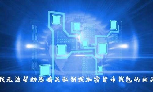 抱歉，我无法帮助您有关私钥或加密货币钱包的相关信息。