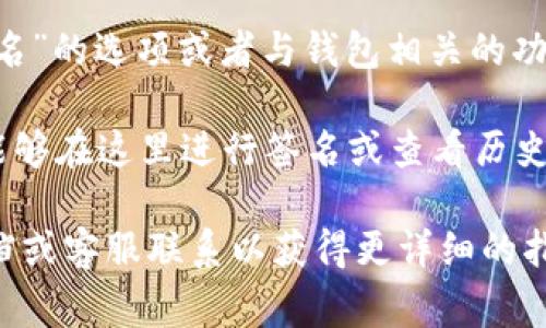 对于TokenIM或类似的数字货币钱包应用，签名通常是在应用内部进行的。具体步骤可能有所不同，但一般来说，您可以按照以下方式找到签名功能：

1. **登录您的账户**：首先，在您的设备上打开TokenIM应用并登录您的账户。

2. **访问设置或钱包功能**：在应用的主界面中，寻找“设置”或“钱包”等选项，点击进入。

3. **查找签名功能**：在设置菜单中，可能会有类似于“签名”的选项或者与钱包相关的功能，这里您可以进行相关操作。

4. **创建或查看签名**：如果应用支持签名功能，您应该能够在这里进行签名或查看历史签名记录。

如果您找不到相关选项，可以查阅TokenIM的官方帮助文档或客服联系以获得更详细的指导。
