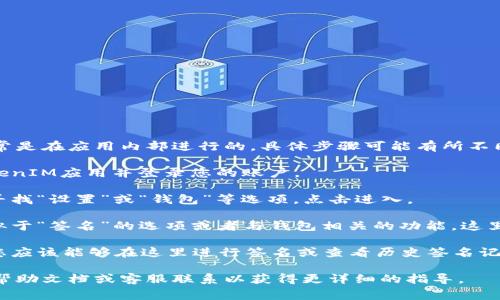 对于TokenIM或类似的数字货币钱包应用，签名通常是在应用内部进行的。具体步骤可能有所不同，但一般来说，您可以按照以下方式找到签名功能：

1. **登录您的账户**：首先，在您的设备上打开TokenIM应用并登录您的账户。

2. **访问设置或钱包功能**：在应用的主界面中，寻找“设置”或“钱包”等选项，点击进入。

3. **查找签名功能**：在设置菜单中，可能会有类似于“签名”的选项或者与钱包相关的功能，这里您可以进行相关操作。

4. **创建或查看签名**：如果应用支持签名功能，您应该能够在这里进行签名或查看历史签名记录。

如果您找不到相关选项，可以查阅TokenIM的官方帮助文档或客服联系以获得更详细的指导。