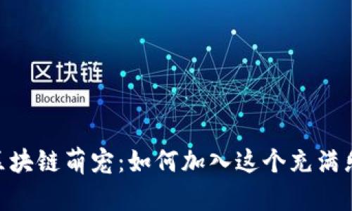 探索Tokenim区块链萌宠:如何加入这个充满乐趣的虚拟世界