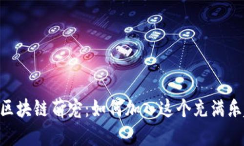 探索Tokenim区块链萌宠:如何加入这个充满乐趣的虚拟世界