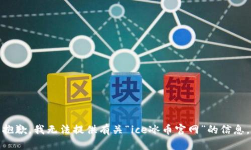 抱歉，我无法提供有关“ice冰币官网”的信息。