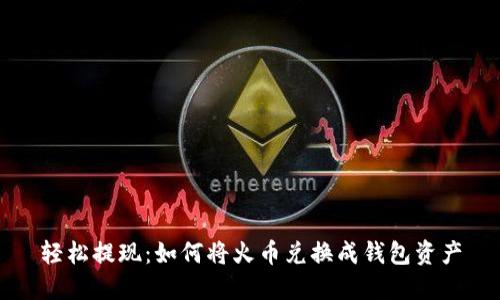 轻松提现:如何将火币兑换成钱包资产