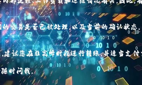 tokenim（TokenIM）是一种基于区块链的加密货币交易所或钱包服务，其资金转出的时间通常受多种因素的影响，包括网络拥堵情况、区块确认速度、以及具体的加密货币种类。

转出资金的时间一般可以分为几种情况：

1. 转出速度与区块链特性相关
不同的区块链网络有不同的交易确认时间。例如，比特币的交易确认时间大约在10分钟左右，但在网络繁忙时可能会延长。而以太坊的确认时间通常在几秒至几分钟之间。因此，您转出的币种决定了整体的速度。

2. 网络拥堵影响
如果在您转账时，网络中有大量交易正在进行，您的交易可能会被暂时延迟。特别是在市场行情波动剧烈的时段，网络拥堵现象会更加明显。这种情况下，您可以选择支付更高的手续费，以提升交易优先级，从而加快资金到账速度。

3. 交易确认数
许多平台在资金到账前，会要求区块链确认一定的交易次数。比如，比特币通常要求6个确认，而以太坊可能只需要12个确认。每个确认都需要一定的时间，这也会影响到账的速度。

4. 钱包或交易所处理时间
即使区块链上交易已确认，交易所或钱包服务在处理转出请求时也可能需要时间。这可能与其内部流程、工作负载和运维情况有关。因此，有时即使区块链确认已完成，资金到达您的账户仍需等待额外的处理时间。

5. 确认交易状态
您可以通过区块链浏览器查看转账的状态。大多数区块链都有相应的工具，帮助用户确认他们的交易是否已被处理，以及当前的确认状态。

总结
在不同情况下，TokenIM的转出资金到账时间可能从几分钟到几个小时不等。为确保转账顺利，建议您在非高峰时段进行转账，并适当支付交易手续费，以加快过程。同时，始终保持关注所选币种的区块链状态，确保顺利完成资金转出。

希望这些信息能够帮助您更好地理解TokenIM转出资金的时间因素！如果有任何其他问题，请随时问我。