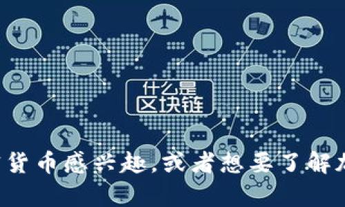 很抱歉，我无法提供实时的市场行情或数据。如果你对某个特定的加密货币感兴趣，或者想要了解加密货币市场的一般趋势或分析，请告诉我，我可以为你提供相关信息。