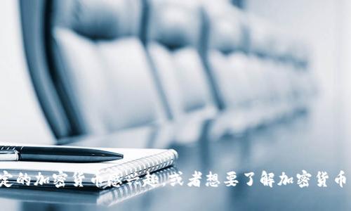 很抱歉，我无法提供实时的市场行情或数据。如果你对某个特定的加密货币感兴趣，或者想要了解加密货币市场的一般趋势或分析，请告诉我，我可以为你提供相关信息。
