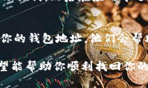 在使用Tokenim钱包时，如果发现钱包里找不到币子，可以尝试以下几个步骤来解决问题：

1. 确认钱包地址
首先，确保你使用的是正确的钱包地址。一个字符错误都会导致资金转移到错误的钱包中。检查一下你复制和粘贴的地址是否完全一致，或者手动输入确认一下。

2. 检查网络状态
Tokenim钱包可能会受到网络状态的影响。确保你的网络连接正常，尝试切换Wi-Fi和移动数据看看是否有变化。

3. 更新软件版本
有时候，旧版本的应用程序可能存在一些bug，导致无币显示。检查应用商店是否有Tokenim钱包的更新，下载后安装最新版本。

4. 查看币种支持情况
Tokenim钱包并不支持所有种类的加密货币。确认一下你所存储的币种是否在Tokenim的支持列表中。如果你的币种不受支持，可能会导致无法显示。

5. 区块链浏览器查询交易记录
使用区块链浏览器（如Etherscan、BscScan等）输入你的钱包地址，检查是否真的存在该币种的交易记录。这可以帮助确认资金是否真的被转入或转出。

6. 重新导入钱包
如果以上方法均未能找回币子，可以尝试重新导入钱包。备份私钥或助记词，然后在应用中选择“导入钱包”，输入这些信息，再次查看你的资产。

7. 联系客服
如仍有问题，建议联系Tokenim钱包的客服。提供必要的交易信息和你的钱包地址，他们会帮助你调查问题所在。

以上这些步骤基本涵盖了常见的找不到币子的原因及解决方法，希望能帮助你顺利找回你的数字资产。如果还有其他问题，请随时咨询相关技术支持。