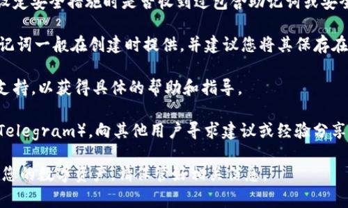 要找回或查看与Tokenim相关的助记词（Mnemonic Phrase），以下是一些常见的方法，您可以尝试：

1. **官方网站或应用程序**: 登录到Tokenim的官方网站或应用程序。如果您在注册过程中备份了助记词，通常在用户设置或安全设置中会有相关的选项供您查看或恢复助记词。

2. **电子邮件确认**: 查询您的电子邮件，看看在注册Tokenim或设定安全措施时是否收到过包含助记词或安全提示的邮件。

3. **备份文档**: 如果您在创建钱包时遵循了推荐的安全措施，助记词一般在创建时提供，并建议您将其保存在安全的地方（如纸质文件或文件加密夹中）。检查您可能的备份文件。

4. **联系客服**: 如果上述方法都无效，建议联系Tokenim的客服支持，以获得具体的帮助和指导。

5. **社区帮助**: 访问相关的社区论坛或用户群组（例如Reddit或Telegram），向其他用户寻求建议或经验分享。

请注意，助记词是非常重要的安全凭据，如果丢失可能导致无法恢复您的数字资产，请保管好相关信息。