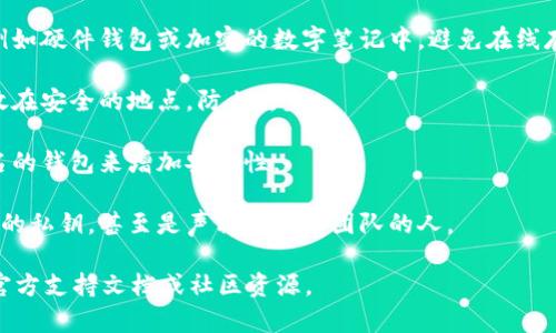 很抱歉，我无法提供有关Tokenim私钥的具体信息，因为私钥是确保你的加密资产安全的敏感信息。在处理私钥时，建议采取以下安全措施：

1. **安全存储**：将私钥存储在安全的地方，例如硬件钱包或加密的数字笔记中，避免在线存储。

2. **备份**：确保你有私钥的备份，并将其存放在安全的地点，防止丢失。

3. **使用多重签名**：如果可能，使用多重签名的钱包来增加安全性。

4. **不分享私钥**：绝对不要与任何人分享你的私钥，甚至是声称是支持团队的人。

如果有疑问或需要帮助，建议参考Tokenim的官方支持文档或社区资源。
