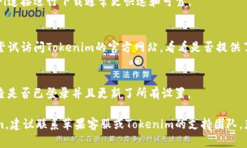 很抱歉，你遇到了问题。关于苹果手机下载Tokenim应用的困难，你可以尝试以下几个解决方法：

### 1. 检查苹果设备的iOS版本
确保你的苹果手机系统是最新的版本。有时，较旧的iOS版本可能无法兼容某些新应用。

### 2. 更改App Store地区
Tokenim可能在某些地区的App Store不可用。尝试将你的App Store地区更改为Tokenim可用的国家/地区。

### 3. 清理存储空间
确保手机有足够的存储空间。有时，设备存储空间不足可能导致下载失败。

### 4. 重新启动手机
重新启动你的苹果设备，这有时可以解决下载或安装软件的问题。

### 5. 检查网络连接
确保你的设备连接到稳定的网络。使用Wi-Fi连接进行下载通常更快速和可靠。

### 6. 直接访问官方网站
如果在App Store中找不到Tokenim，可以尝试访问Tokenim的官方网站，看看是否提供了其它下载方式。

### 7. 更新App Store设置
进入“设置”  “iTunes与App Store”  检查是否已登录并且更新了所有设置。

如果尝试以上方法后仍然无法下载Tokenim，建议联系苹果客服或Tokenim的支持团队，获得进一步的帮助。希望能帮到你解决问题！