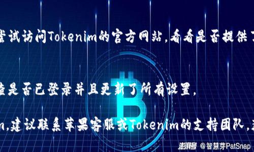很抱歉，你遇到了问题。关于苹果手机下载Tokenim应用的困难，你可以尝试以下几个解决方法：

### 1. 检查苹果设备的iOS版本
确保你的苹果手机系统是最新的版本。有时，较旧的iOS版本可能无法兼容某些新应用。

### 2. 更改App Store地区
Tokenim可能在某些地区的App Store不可用。尝试将你的App Store地区更改为Tokenim可用的国家/地区。

### 3. 清理存储空间
确保手机有足够的存储空间。有时，设备存储空间不足可能导致下载失败。

### 4. 重新启动手机
重新启动你的苹果设备，这有时可以解决下载或安装软件的问题。

### 5. 检查网络连接
确保你的设备连接到稳定的网络。使用Wi-Fi连接进行下载通常更快速和可靠。

### 6. 直接访问官方网站
如果在App Store中找不到Tokenim，可以尝试访问Tokenim的官方网站，看看是否提供了其它下载方式。

### 7. 更新App Store设置
进入“设置”  “iTunes与App Store”  检查是否已登录并且更新了所有设置。

如果尝试以上方法后仍然无法下载Tokenim，建议联系苹果客服或Tokenim的支持团队，获得进一步的帮助。希望能帮到你解决问题！