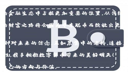 思考一个优质的
从21亿到心中信仰：中本聪币的崛起之路

相关关键词
中本聪币, 虚拟货币, 投资机会/guanjianci

引言：数字货币崛起的时代
在这个瞬息万变的金融市场中，虚拟货币如雨后春笋般的崛起，不断改变着我们对财富的理解。而其中一颗璀璨的明珠便是中本聪币，它的价值在不久的将来已然飞涨到令人惊讶的21亿个。这不仅仅是一串数字的堆砌，而是技术革命与投资哲学的完美结合。今天，我们将深入探讨这背后的故事，以及它如何影响了我们的生活和未来。

中本聪币的诞生：一个神秘的故事
追溯到2008年，那个神秘的名字“中本聪”在比特币白皮书中赫然出现。他似乎是从历史深处走出的人物，带来了对金融体系的挑战。随着全球经济危机的肆虐，传统金融机构的信用危机令许多人开始思考：我们需要一种新的货币，一种不被任何中央银行或政府所控制的货币。这种需求正是中本聪币的诞生背景。

想象一下，当时的互联网世界充满了泡沫与危机，人们在万丈深渊中寻找着一丝光亮，而中本聪币就如同那晨曦中的一缕阳光，照亮了前行的道路。当比特币第一次被开采出来时，谁能想到它会在未来成为数万亿市场中的新浪潮？

蓬勃发展的生态：中本聪币的价值构建
中本聪币的增长并非偶然，而是生态系统的共同繁荣所致。在全球范围内，越来越多的商家、企业开始接受中本聪币作为支付方式。一家当地咖啡馆，因接受中本聪币的支付而吸引了大量年轻顾客，而这些顾客又通过社交媒体将这一趋势传播出去。这就是中本聪币生态系统的重要特征：社区的参与和广泛的应用推动了它的价值暴涨。

而在这股浪潮中，投资者们的热情愈演愈烈。许多人选择购买中本聪币作为投资策略，寄希望于其未来的增值。这正如经过多年风雨洗礼的老船长，对未知海域的航行充满了期待与猜测。他们不仅仅是在投资一种货币，更是在投资对未来的信仰。

市场反应：波动与机遇并存
当然，在这条充满希望的道路上并非一帆风顺。中本聪币在21亿个的疯狂上涨后，也经历了诸多波动，市场上的情绪起伏不定。炒作、恐慌、喜悦交替出现，这就像是一场没有终点的过山车。在这个过程中，不少投资者因盲目跟风而遭受损失，然而也正是这些波动，才让真正的投资者看到了机遇。只有坚定的信仰与理性的思考，才能在这样的市场环境中游刃有余。

中本聪币的未来展望：走向主流
随着越来越多的机构投资者的进入，中本聪币的未来展望似乎愈发光明。有分析师认为，随着技术的不断升级，区块链技术的普遍应用将使得中本聪币在未来的金融生态中占据更加重要的位置。从传统金融到数字货币的转型，也许只是一个国度一个民族的故事，但随着全球化的推进，我们正在看见一种新的经济秩序的诞生。

在这股全球转型的大潮中，从21亿个中本聪币当中，每个人都可以找到自己的位置。不论是作为投资者，还是作为普通用户，只要我们敢于拥抱这种变化，未来的财富之路将会因为中本聪币而绽放出更多的光彩。

结论：拥抱未来的无限可能
中本聪币从无到有，从小众开始到现在的万人追捧，已经成为了全球金融市场中一个不可忽视的重要力量。它不仅仅是一种投资工具，更是一种新的价值观，一种对未来的信念。正如晨雾中的老桥，连接着过去与未来，让我们看到希望的光芒。未来的数字货币领域必定还会迎来更激动人心的篇章。而这一切的开端，都是源于对中本聪币那不懈的追求与信仰。

如同冬日里的一缕温暖阳光，这21亿个中本聪币，不仅仅象征着财富的增长，更是我们能够掌握未来的一种方式。让我们共同期待中本聪币在未来的更多可能性，携手拥抱数字货币带来的美好明天！

完成这一内容后，就可以看到中本聪币不仅仅是数字货币的代名词，更是人们心中那份信仰的体现。在这条数字经济的道路上，愿每一个参与者都能找到属于自己的方向与价值。
