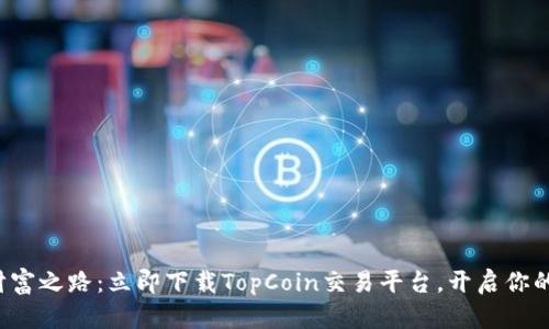 轻松踏上财富之路:立即下载TopCoin交易平台,开启你的投资之旅!