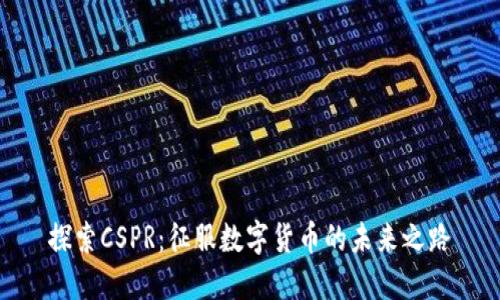 探索CSPR：征服数字货币的未来之路