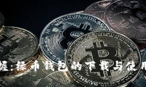 轻松掌握:绿币钱包的下载与使用全攻略