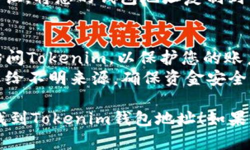 要查看您在Tokenim中的钱包地址，请按照以下步骤进行操作：

1. **登录Tokenim账户**：
   - 首先，打开Tokenim的官方网站或应用程序。
   - 输入您的用户名和密码，完成登录。

2. **访问钱包页面**：
   - 登录后，您通常会看到一个导航菜单。在菜单中找到“钱包”或“资产”这一选项。
   - 点击进入钱包或资产页面。

3. **查看钱包地址**：
   - 在钱包界面，您将看到自己拥有的各种数字资产。
   - 选择您想查看地址的特定加密货币（例如Ethereum, Bitcoin等）。
   - 每种资产旁边都有一个“接收”或“查看地址”按钮，点击这个按钮。
   - 系统会显示您的钱包地址，这个地址通常是一串字母和数字的组合。

4. **复制地址**：
   - 您可以通过点击“复制”按钮，将您的钱包地址复制到剪贴板，方便在其他地方使用。

5. **安全提示**：
   - 请务必确保从官方渠道访问Tokenim，以保护您的账户安全。
   - 切勿将您的钱包地址分享给不明来源，确保资金安全。

希望以上步骤能够帮助您顺利找到Tokenim钱包地址！如果您还有其他问题，欢迎继续提问。