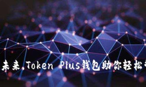 畅享数字未来，Token Plus钱包助你轻松管理财富！