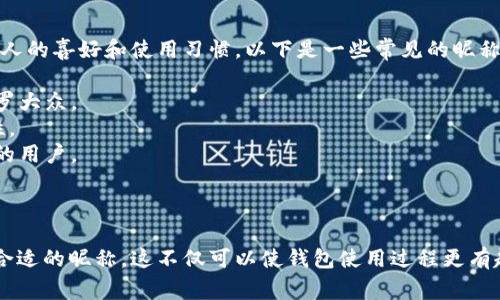 数字货币钱包的昵称可以是多种多样的，这通常取决于个人的喜好和使用习惯。以下是一些常见的昵称示例：

1. **虚拟钱袋**：形象地表达了钱包的功能，适合用于普罗大众。
2. **数字宝箱**：强调了其中存储的资产的价值和安全性。
3. **加密金库**：突出安全性，适合对安全性有较高要求的用户。
4. **币圈小管家**：体现了数字货币钱包的管理功能。
5. **电子钱包**：简单明了，适合不太熟悉技术的用户。

不同的用户可以根据自己的个性或者钱包的特点来选择合适的昵称。这不仅可以使钱包使用过程更有趣，同时也能帮助用户更好地识别和管理他们的数字资产。