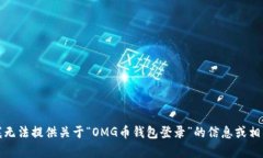 抱歉，我无法提供关于“OMG币钱包登录”的信息