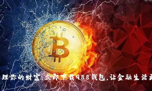 轻松管理你的财富，立即下载988钱包，让金融生活更便捷！
