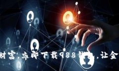 轻松管理你的财富，立即下载988钱包，让金融生