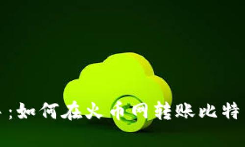 轻松上手：如何在火币网转账比特币于钱包