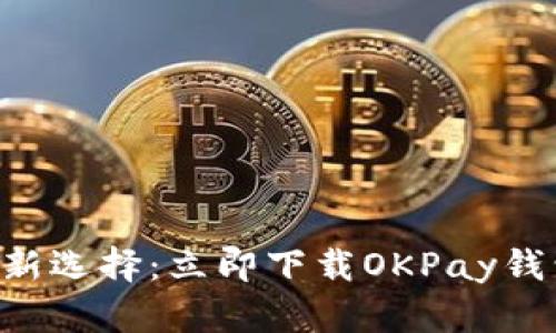 安全便捷的支付新选择：立即下载OKPay钱包，畅享无忧交易