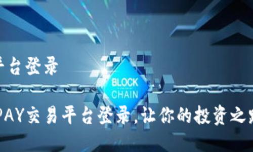 UPAY交易平台登录
轻松掌握UPAY交易平台登录,让你的投资之路更加顺畅!