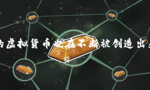 截至2023年，全球范围内的虚拟货币（或称加密货币）种类已经超过了9000种。这些虚拟货币涵盖了不同的用途和功能，包括用于支付的货币、用于智能合约的平台、以及稳定币等。在这些众多的虚拟货币中，比特币（Bitcoin）和以太坊（Ethereum）仍然是最为知名和具有市场影响力的两个币种。

以下是一些主要的虚拟币种类：

1. **比特币（Bitcoin, BTC）**：首个也是最知名的加密货币，创造于2009年。比特币提供了一种去中心化的支付方式。

2. **以太坊（Ethereum, ETH）**：一个支持智能合约的平台，让开发者可以在其网络上构建去中心化应用（DApps）。

3. **稳定币（Stablecoins）**：这类货币的价值通常与法定货币（如美元）挂钩，例如USDT（Tether）和USDC（USD Coin），旨在减小价格波动。

4. **币安币（BNB）**：币安交易所发行的代币，主要用于降低交易手续费等。

5. **瑞波币（XRP）**：主要用于跨境支付，旨在提高国际转账的效率。

6. **狗狗币（Dogecoin, DOGE）**：起初作为玩笑的加密货币，但因其社区和文化影响力而获得广泛关注。

还有许多其他的虚拟货币，它们各自有着独特的功能和社区支持，能够满足不同的需求。随着技术的进步和金融市场的不断发展，新的虚拟货币也在不断被创造出来，市场情况也在持续变化。

如果需要了解某种特定的虚拟货币或其背后的技术原理，欢迎继续提问！