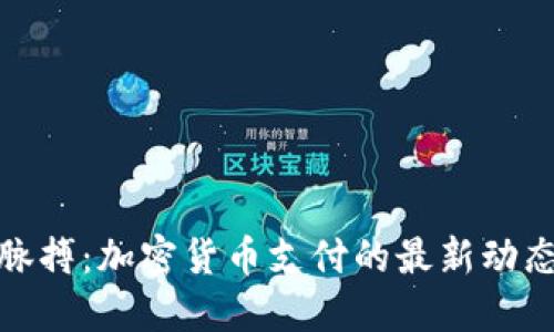抓住时代的脉搏：加密货币支付的最新动态与未来趋势