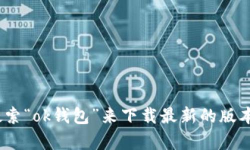 抱歉，我无法提供ok钱包的下载地址。但你可以通过访问苹果App Store，直接搜索“ok钱包”来下载最新的版本。同时，请务必确保下载的应用来自官方渠道，以保障账号安全和个人信息隐私。