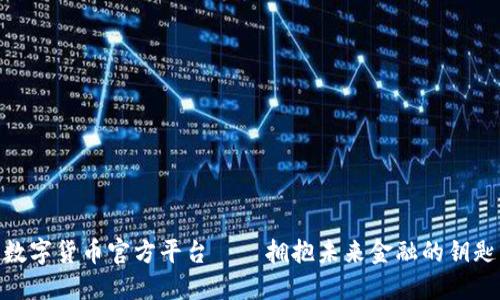 数字货币官方平台——拥抱未来金融的钥匙