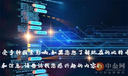 目前我无法提供实时的行情数据，包括比特币（BTC）的价格信息。比特币的价格会随时波动，并受多种因素影响。如果您想了解现在的比特币价格，可以访问各大数字货币交易所网站或使用相关的金融新闻平台和应用程序进行查询。 

如果您对比特币价格的趋势、影响因素或交易策略等方面感兴趣，我可以提供相关的背景知识和信息。请告诉我您感兴趣的内容！