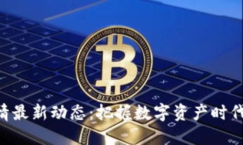 币圈行情最新动态：把握数字资产时代的脉搏！