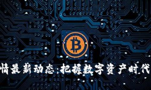 币圈行情最新动态：把握数字资产时代的脉搏！