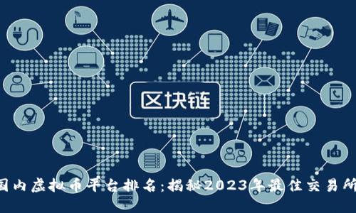 国内虚拟币平台排名：揭秘2023年最佳交易所！