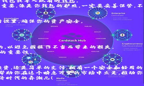 jiaodian如何申请BTM钱包/jiaodian

BTM钱包, 数字货币, 申请步骤/guanjianci

BTM钱包简介
想象一下，你的数字资产就像是一个精美的宝箱，而BTM钱包则是打开这个宝箱的钥匙。BTM，作为“比特币的移动钱包”(Bitcoin Mobile Wallet)的缩写，实际上是一款安全、便捷的数字货币钱包，让你能够轻松管理、存储和交易数字资产。无论你是数字货币交易的新手，还是对加密技术耳熟能详的专家，BTM钱包都能给你带来方便和安全。

准备工作
在申请BTM钱包之前，有些准备工作是必要的。首先，你需要准备一台智能手机或者平板电脑。无论是苹果还是安卓系统，只要安装了相应的应用程序，就可以开始你的数字财富之旅。
接下来，确保你的设备已经连接到稳定的互联网。因为在申请和使用过程中，你需要频繁地访问网络。尝试确保你所用的网络安全，避免在公共Wi-Fi网络下进行涉及资金的操作。

申请BTM钱包的步骤
申请BTM钱包的过程可以说是相对简单而高清晰的，下面就详细分步讲解一下该如何进行。
第一步，前往应用商店。在你的智能手机上打开应用商店——苹果用户请前往App Store，安卓用户则在Google Play中查找。输入“BTM钱包”进行搜索，找到官方应用程序。
第二步，下载并安装。确认你找到的应用程序是官方的，并点击下载。等待应用下载完成，然后自动安装在你的设备上。
第三步，打开应用。在安装完成后，你会在手机桌面上看到BTM钱包的图标。点击图标打开应用程序，你将看到一个欢迎界面，提示你可以创建一个新钱包或导入现有的钱包。
第四步，创建新钱包。如果你是第一次使用BTM钱包，选择“新建钱包”。应用会引导你完成创建的过程，包括设置登录密码和备份你的私钥。私钥非常重要，像是你钱包的护照，一定要妥善保管，不要泄露给别人。

安全设置
在安装完成并创建钱包之后，切记要进行一些安全设置。BTM钱包通常提供二次验证的功能，可以有效防止未经授权的访问。按照应用内的提示进行设置，确保你的资产安全。
建议你还可以设置生物识别锁定，比如指纹识别或面部识别，增加安全性。这样，无论何时开锁钱包，都能迅速进入，同时又确保了独特性与私密性。

资金的存取与管理
有了BTM钱包，你现在可以开始管理和交易数字资产了。无论是存入资金，还是进行交易，BTM钱包都能做好纪录，提供清晰的余额和交易记录。
存入资金可以通过不同的方式来实现，比如通过银行转账、信用卡支付，甚至其它数字货币转换等。务必确保所使用的支付方式是官方网站上推荐的，以避免因操作不当而带来的损失。
要进行数字货币的交易，你只需输入对方的地址以及交易金额，确认后即可轻松完成。交易完成后，可以在交易记录中查看，以提醒自己每一次交易的重要性。

总结与展望
申请BTM钱包虽然步骤简单，但在背后却隐藏着丰富的数字货币知识和技术。而当你手握这把钥匙，便可以探索更广阔的数字世界。无论是日后的投资，还是简单的支付，拥有一个安全和好用的钱包都是你迈入这一领域的第一步。
随着数字货币市场的日益发展，BTM钱包不仅仅是管理你的资产，更是你进入这个新兴金融世界的门户。时刻保持警惕，合理配置自己的资金，将能帮助你在这个瞬息万变的市场中立足，推动你的数字资产不断增值。
BTM钱包是你管理和交易数字资产的理想工具，未来的财富之路，由你自己来书写。勇敢踏出这一步，让你的每一笔交易都充满智慧，成为这个新经济时代的弄潮儿！