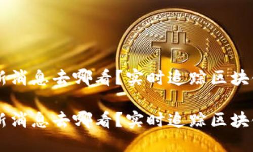 币圈最新消息去哪看？实时追踪区块链的脉搏

币圈最新消息去哪看？实时追踪区块链的脉搏