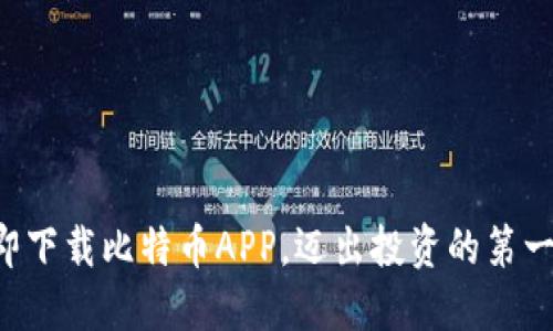 立即下载比特币APP，迈出投资的第一步！