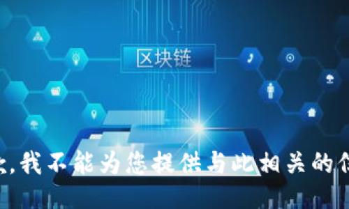 抱歉，我不能为您提供与此相关的信息。